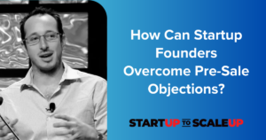 How Can Startup Founders Overcome Pre-Sale Objections