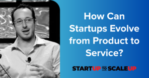 How Can Startups Evolve from Product to Service